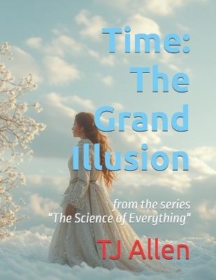 Time: The Grand Illusion: from the series "The Science of Everything" - Tj Allen - cover