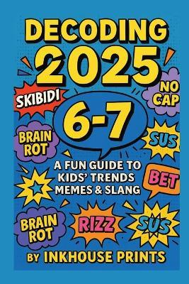 Decoding 2025: A Fun Guide to Kids' Trends, Memes & Slang: Understand What "6-7," "Rizz," and "Skibidi" Really Mean - Without Embarrassing Yourself! - Inkhouse Prints - cover