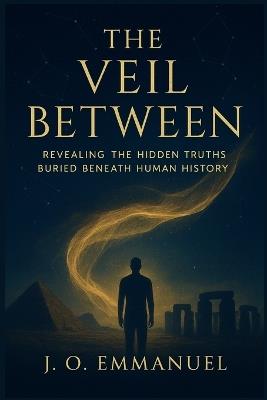 The Veil Between: Revealing the Hidden Truths Buried Beneath Human History - J O Emmanuel - cover