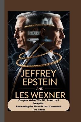 Jeffrey Epstein and Les Wexner: A Complex Web of Wealth, Power, and Deception Unraveling the Threads that Connected Two Titans - Godwin Rolo - cover