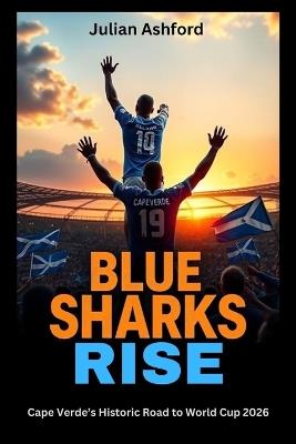 Blue Sharks Rise: Cape Verde's Historic Road to World Cup 2026 - Julian Ashford - cover