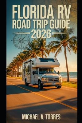 Florida RV Road Trip Guide 2026: An Interactive Manual to Scenic Drives, Campgrounds & Boondocking Adventures Across the Sunshine State - Michael V Torres - cover