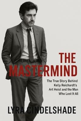 The Mastermind: The Mastermind The True Story Behind Kelly Reichardt's Art Heist and the Man Who Lost It All - Lyra Cindelshade - cover