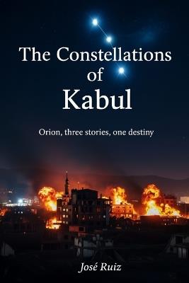 The Constellations of Kabul: Orion, three stories, one destiny - José Ruiz - cover