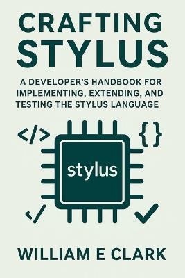 Crafting Stylus: A Developer's Handbook for Implementing, Extending, and Testing the Stylus Language - William E Clark - cover
