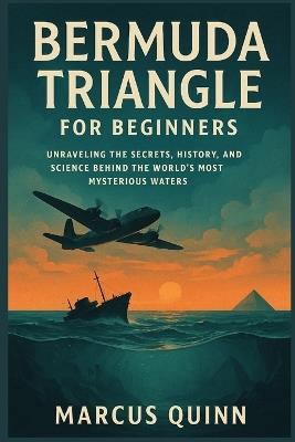 Bermuda Triangle for Beginners: Unraveling the Secrets, History, and Science Behind the World's Most Mysterious Waters - Marcus Quinn - cover
