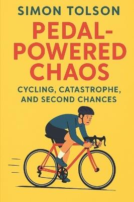 Pedal-Powered Chaos: Cycling, Catastrophe, and Second Chances - Simon Tolson - cover