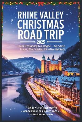 Rhine Valley Christmas Road Trip 2025: From Strasbourg to Cologne - Fairytale Towns, River Castles & Festive Markets - Carolyn J Gage - cover