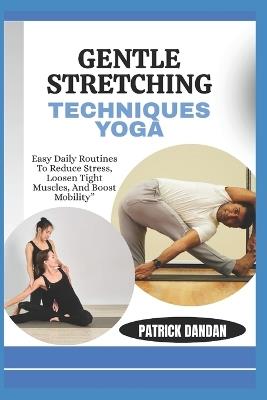 Gentle Stretching Techniques Yoga: Easy Daily Routines To Reduce Stress, Loosen Tight Muscles, And Boost Mobility" - Patrick Dandan - cover