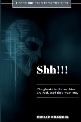 SHH!!! The Ghosts in the Machine Are Real. And They Want Out.: A Techno-Horror Thriller of AI, Grief, and Digital Immortality - Philip Francis - cover