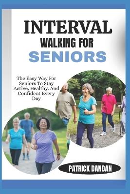Interval Walking for Seniors: The Easy Way For Seniors To Stay Active, Healthy, And Confident Every Day - Patrick Dandan - cover