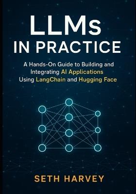 LLMs in Practice: A Hands-On Guide to Building and Integrating AI Applications Using LangChain and Hugging Face - Seth Harvey - cover