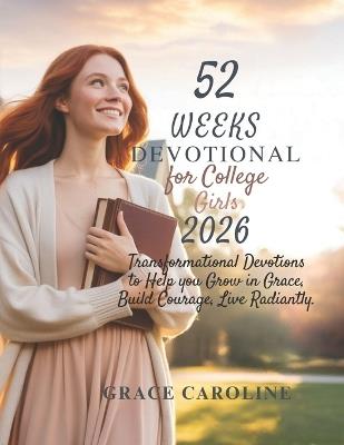 52 Weeks Devotional for College Girls 2026: Transformational Devotions to Help you Grow in Grace Build Courage Live Radiantly - Grace Caroline - cover