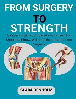 From Surgery to Strength: A Patient's daily companion For Knee, Hip, Shoulder, Elbow, Wrist Ankle, toes and Foot Surgery - Clara Denholm - cover