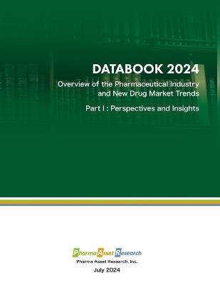 Overview of the Pharmaceutical Industry and New Drug Market Trends: Perspectives and Insights: DATABOOK 2024, Part I. Strategic Overview of the Global Pharmaceutical Industry - Shgeru Mishima,Pharma Asset Research Inc - cover