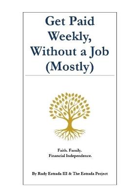 Get Paid Weekly, Without a Job (Mostly): Faith. Family. Financial Independence. - Rudy Estrada - cover