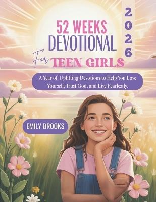 52 Weeks Devotional for Teen Girls 2026: A Year of Uplifting Devotions to Help You Love Yourself Trust God and Live Fearlessly - Emily Brooks - cover