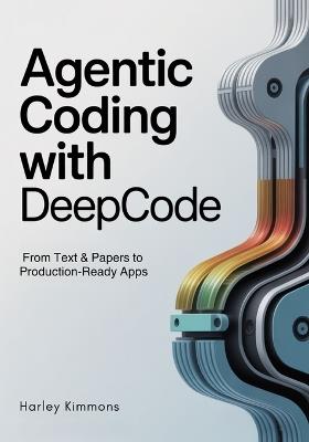 Agentic Coding with DeepCode: From Text & Papers to Production-Ready Apps - Harley Kimmons - cover