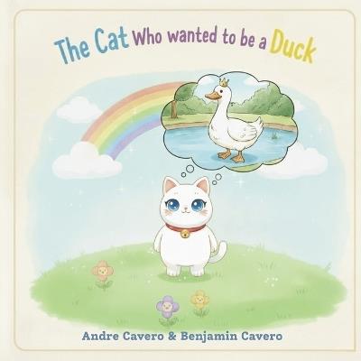The Cat Who Wanted to Be a Duck: A Rhyming Tale About Following Your Dreams - Benjamin Cavero,Andre Cavero - cover