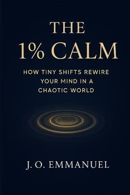 The 1% Calm: How Tiny Shifts Rewire Your Mind in a Chaotic World - J O Emmanuel - cover