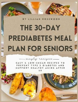 The 30-Day Prediabetes Meal Plan for Seniors: Easy & Low-Sugar Recipes to Prevent Type 2 Diabetes and Support Healthy Aging After 60 - Lillian Rosewood - cover