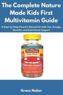 The Complete Nature Made Kids First Multivitamin Guide: A Step-by-Step Parent's Manual for Safe Use, Dosage, Benefits, and Nutritional Support - Grace Nolan - cover