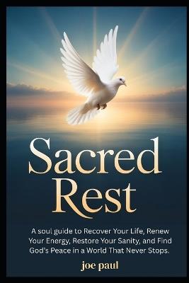 Sacred Rest: A soul guide to Recover Your Life, Renew Your Energy, Restore Your Sanity, and Find God's Peace in a World That Never Stops. - Joe Paul - cover