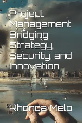 Project Management Bridging Strategy, Security, and Innovation - Rhonda Melo - cover