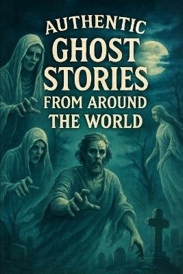 Authentic Ghost Stories From Around The World: Real Ghost Stories That Are Perfect For Halloween - Ron Stryder - cover