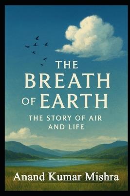 The Breath of Earth: The Story of Air and Life - Anand Kumar Mishra - cover