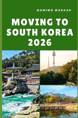 Moving to South Korea 2026: Embracing Innovation, Culture, and New Beginnings in the Land of Morning Calm - Ramiro Hassan - cover