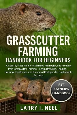 Grasscutter Farming Handbook for Beginners: A Step-by-Step Guide to Starting, Managing, and Profiting from Grasscutter Farming - Learn Breeding, Feeding, Housing, Healthcare, and Business Strategies for Sustainable Success. - Larry I Neel - cover