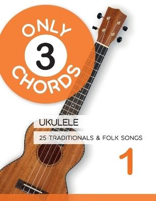 Only 3 Chords - Ukulele - 25 Traditionals & Folk Songs 1 - Bettina Schipp,Reynhard Boegl - cover