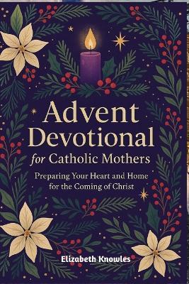 Advent Devotional for Catholic Mothers: Preparing Your Heart and Home for the Coming of Christ - Elizabeth Knowles - cover
