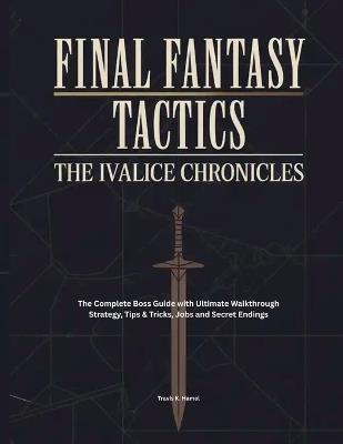 Final Fantasy Tactics: IVALICE CHRONICLES: The Complete Boss Guide with Ultimate Walkthrough Strategy, Tips & Tricks, Jobs and Secret Endings - Travis K Hamel - cover