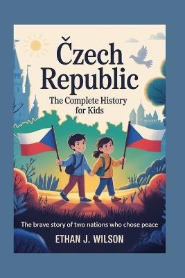 Czech Republic: The Complete History for Kids - Ethan J Wilson - cover
