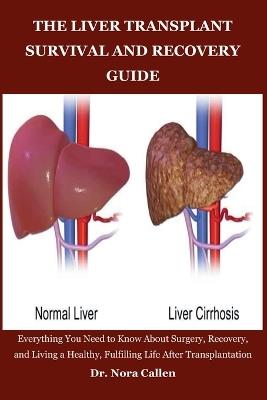 The Liver Transplant Survival and Recovery Guide: Everything You Need to Know About Surgery, Recovery, and Living a Healthy, Fulfilling Life After Transplantation - Nora Callen - cover
