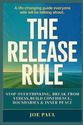 The Release Rule: Stop Overthinking, Break Free from Stress, and Build Confidence, Boundaries & Inner Peace - Joe Paul - cover