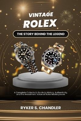 Vintage Rolex - The Story Behind the Legend: A Complete Collector's Guide to History, Authenticity, and the Investment Value of Rolex Masterpieces - Ryker S Chandler - cover