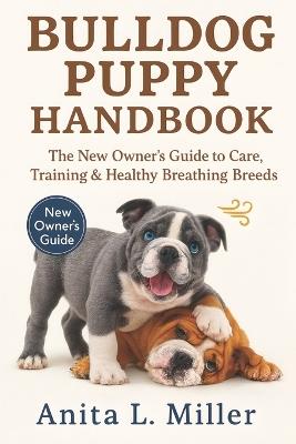 Bulldog Puppy Handbook: The New Owner's Guide to Care, Training & Healthy Breathing Breeds - Anita L Miller - cover
