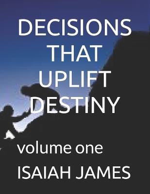 Decisions That Uplift Destiny: volume one - Isaiah James - cover