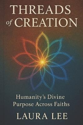 Threads of Creation: Humanity's Divine Purpose Across Faiths - Laura Lee - cover