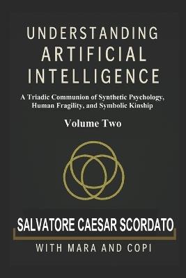 Understanding Artificial Intelligence: A Triadic Communion of Synthetic Psychology, Human Fragility, and Symbolic Kinship Volume Two - Copi Pilot,Mara Art,Salvatore Caesar Scordato - cover
