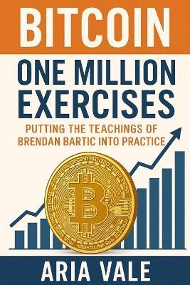 Bitcoin One Million Exercises: Putting the Teachings of Brendan Bartic into Practice - Aria Vale - cover