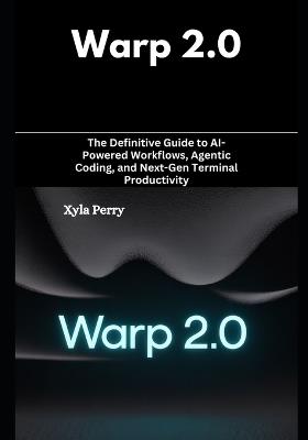 Warp 2.0: The Definitive Guide to AI-Powered Workflows, Agentic Coding, and Next-Gen Terminal Productivity - Xyla Perry - cover