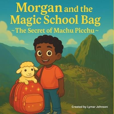 Morgan and the Magic School Bag: The Secret of Machu Picchu - Lymar Johnson - cover