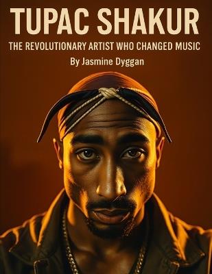 Tupac Shakur: The Revolutionary Artist Who Changed Music - Jasmine Dyggan - cover