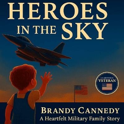 Heros in the Sky: Daddy Making the Skies Safe: A Heartfelt Military Family Story About Love, Courage, and the Heroes Who Protect Our Freedom - Brandy Cannedy - cover