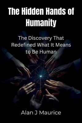 The Hidden Hands of Humanity: The Discovery That Redefined What It Means to Be Human - Alan J Maurice - cover