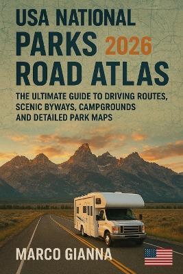 USA National Parks Road Atlas 2026: The Ultimate Guide to Driving Routes, Scenic Byways, Campgrounds, and Detailed Park Maps - Marco Gianna - cover